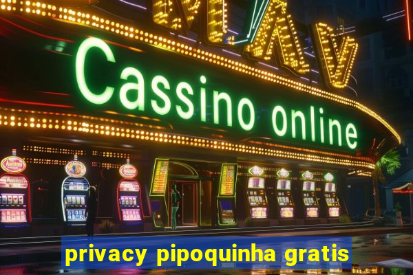 privacy pipoquinha gratis